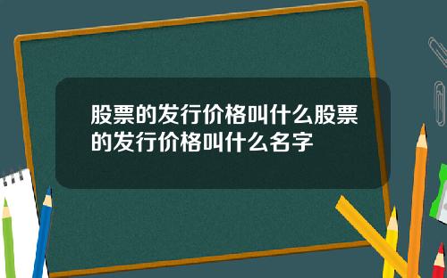 股票的发行价格叫什么股票的发行价格叫什么名字
