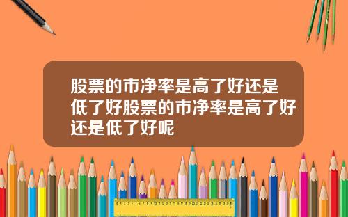 股票的市净率是高了好还是低了好股票的市净率是高了好还是低了好呢