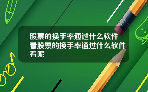 股票的换手率通过什么软件看股票的换手率通过什么软件看呢