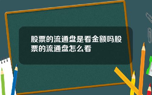 股票的流通盘是看金额吗股票的流通盘怎么看