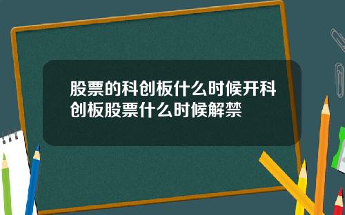 股票的科创板什么时候开科创板股票什么时候解禁