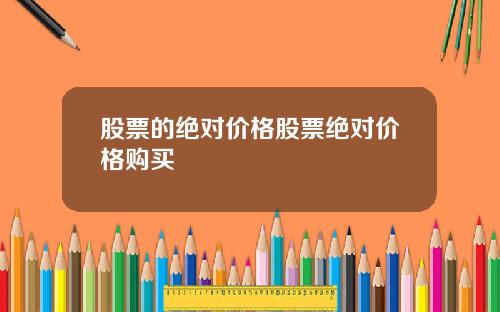 股票的绝对价格股票绝对价格购买