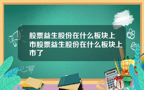 股票益生股份在什么板块上市股票益生股份在什么板块上市了