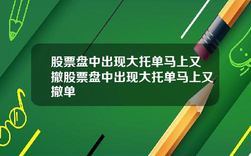 股票盘中出现大托单马上又撤股票盘中出现大托单马上又撤单