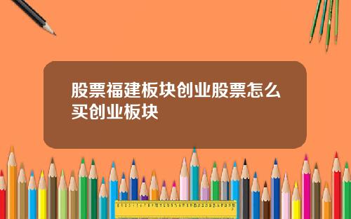 股票福建板块创业股票怎么买创业板块