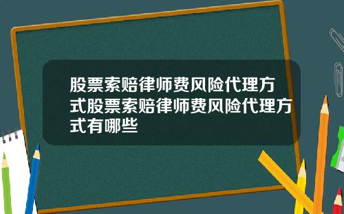 股票索赔律师费风险代理方式股票索赔律师费风险代理方式有哪些