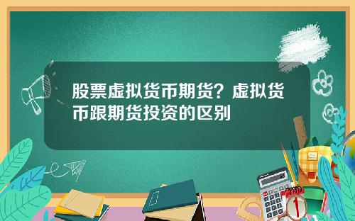 股票虚拟货币期货？虚拟货币跟期货投资的区别