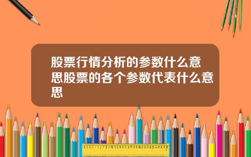 股票行情分析的参数什么意思股票的各个参数代表什么意思
