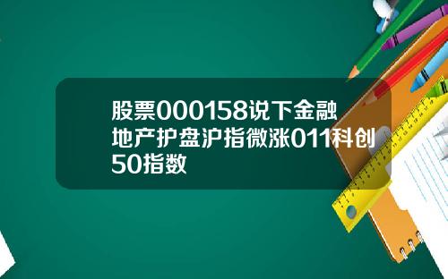 股票000158说下金融地产护盘沪指微涨011科创50指数