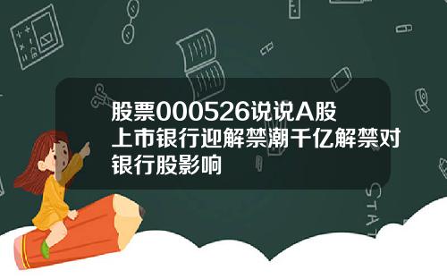 股票000526说说A股上市银行迎解禁潮千亿解禁对银行股影响