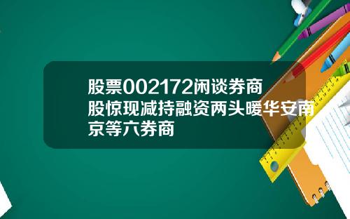 股票002172闲谈券商股惊现减持融资两头暖华安南京等六券商