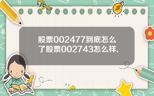 股票002477到底怎么了股票002743怎么样.