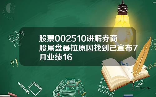 股票002510讲解券商股尾盘暴拉原因找到已宣布7月业绩16