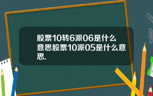股票10转6派06是什么意思股票10派05是什么意思.