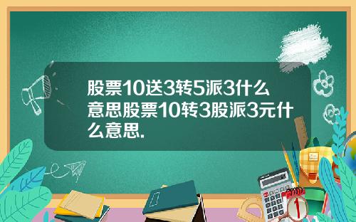 股票10送3转5派3什么意思股票10转3股派3元什么意思.