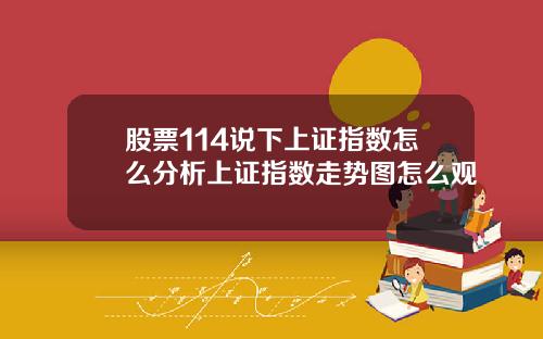 股票114说下上证指数怎么分析上证指数走势图怎么观