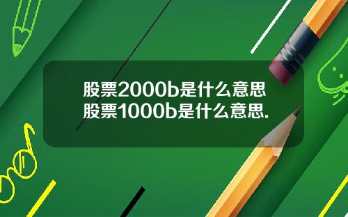 股票2000b是什么意思股票1000b是什么意思.