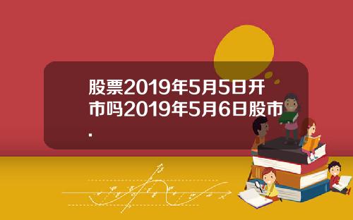 股票2019年5月5日开市吗2019年5月6日股市.