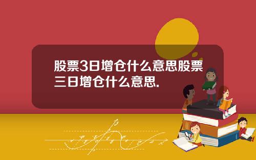 股票3日增仓什么意思股票三日增仓什么意思.