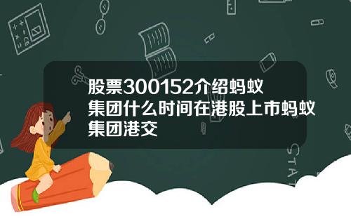 股票300152介绍蚂蚁集团什么时间在港股上市蚂蚁集团港交