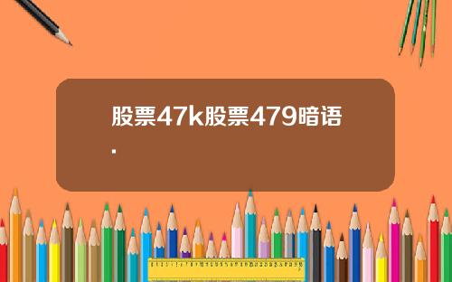 股票47k股票479暗语.