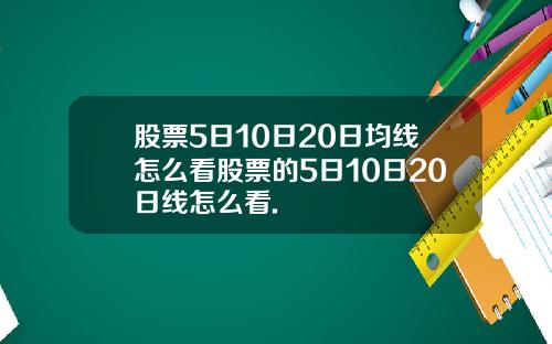 股票5日10日20日均线怎么看股票的5日10日20日线怎么看.