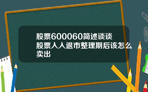 股票600060简述谈谈股票入入退市整理期后该怎么卖出