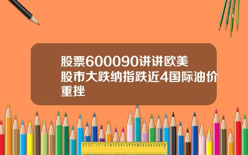 股票600090讲讲欧美股市大跌纳指跌近4国际油价重挫