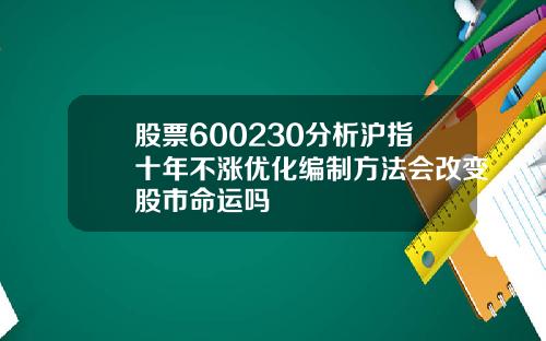 股票600230分析沪指十年不涨优化编制方法会改变股市命运吗