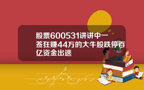 股票600531讲讲中一签狂赚44万的大牛股跌停百亿资金出逃