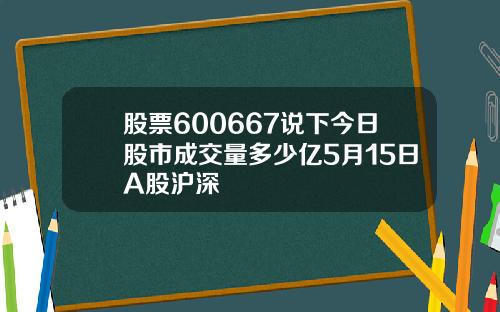 股票600667说下今日股市成交量多少亿5月15日A股沪深