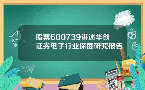 股票600739讲述华创证券电子行业深度研究报告