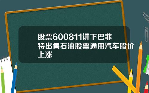 股票600811讲下巴菲特出售石油股票通用汽车股价上涨