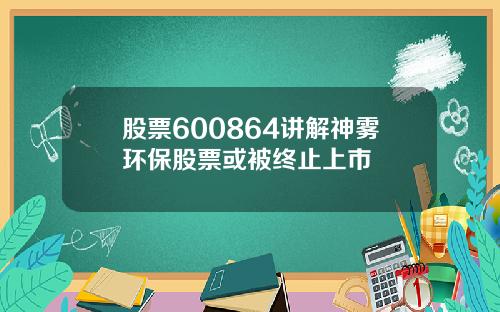 股票600864讲解神雾环保股票或被终止上市