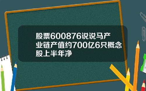 股票600876说说马产业链产值约700亿6只概念股上半年净