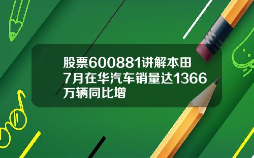 股票600881讲解本田7月在华汽车销量达1366万辆同比增