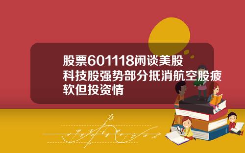 股票601118闲谈美股科技股强势部分抵消航空股疲软但投资情