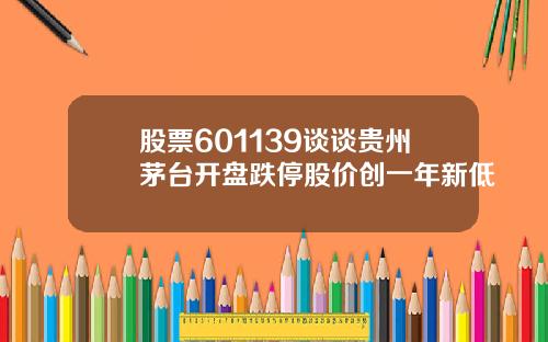 股票601139谈谈贵州茅台开盘跌停股价创一年新低