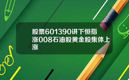 股票601390讲下恒指涨008石油股黄金股集体上涨