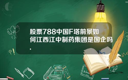 股票788中国F塔前景如何江西江中制药集团是国企吗.