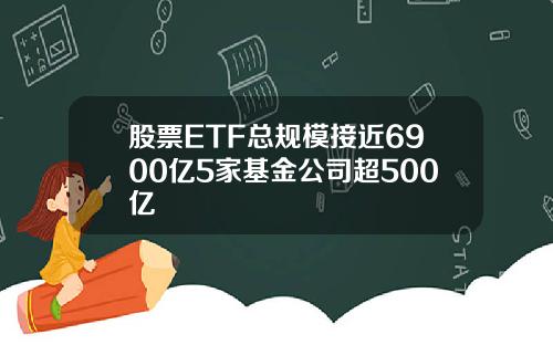 股票ETF总规模接近6900亿5家基金公司超500亿