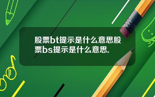 股票bt提示是什么意思股票bs提示是什么意思.