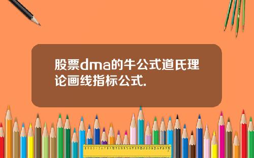 股票dma的牛公式道氏理论画线指标公式.