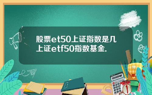股票et50上证指数是几上证etf50指数基金.