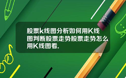 股票k线图分析如何用K线图判断股票走势股票走势怎么用K线图看.