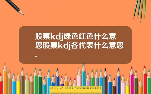 股票kdj绿色红色什么意思股票kdj各代表什么意思.