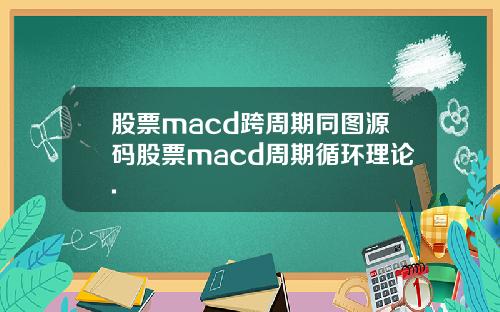 股票macd跨周期同图源码股票macd周期循环理论.