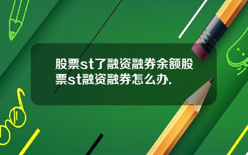 股票st了融资融券余额股票st融资融券怎么办.