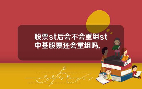 股票st后会不会重组st中基股票还会重组吗.