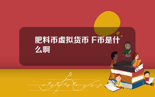 肥料币虚拟货币 F币是什么啊
